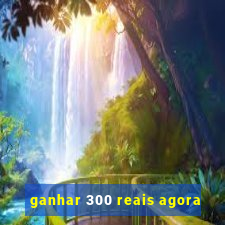 ganhar 300 reais agora